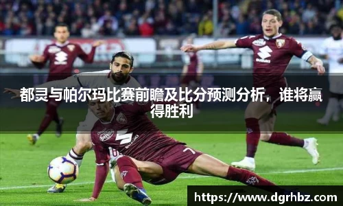 都灵与帕尔玛比赛前瞻及比分预测分析,谁将赢得胜利