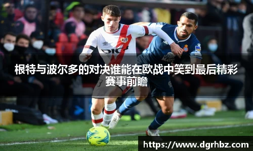 根特与波尔多的对决谁能在欧战中笑到最后精彩赛事前瞻