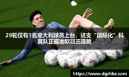 29轮仅有1名意大利球员上台，这支“国际化”科莫队正瞄准欧冠三连跳
